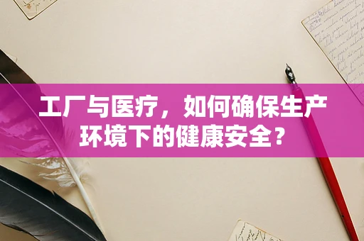 工厂与医疗，如何确保生产环境下的健康安全？