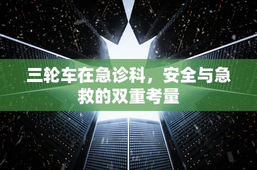 三轮车在急诊科，安全与急救的双重考量