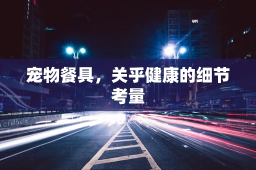 宠物餐具，关乎健康的细节考量