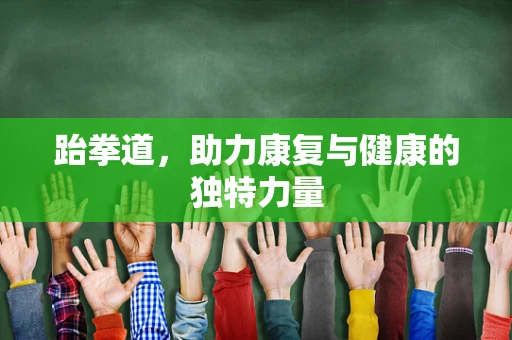 跆拳道，助力康复与健康的独特力量