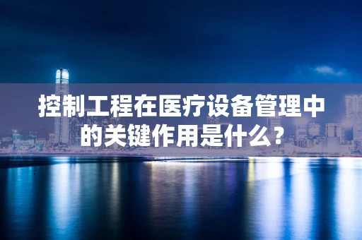 控制工程在医疗设备管理中的关键作用是什么？