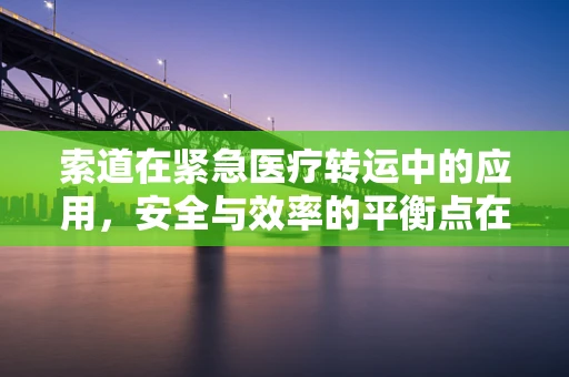 索道在紧急医疗转运中的应用，安全与效率的平衡点在哪里？