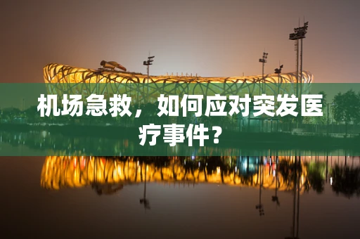 机场急救，如何应对突发医疗事件？