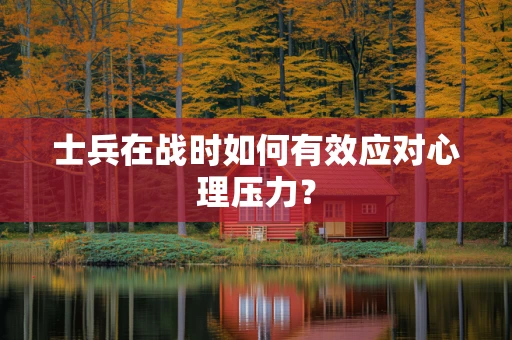 士兵在战时如何有效应对心理压力？