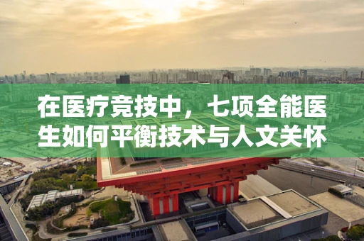 在医疗竞技中，七项全能医生如何平衡技术与人文关怀？