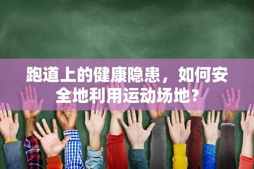 跑道上的健康隐患，如何安全地利用运动场地？