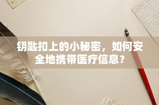 钥匙扣上的小秘密，如何安全地携带医疗信息？