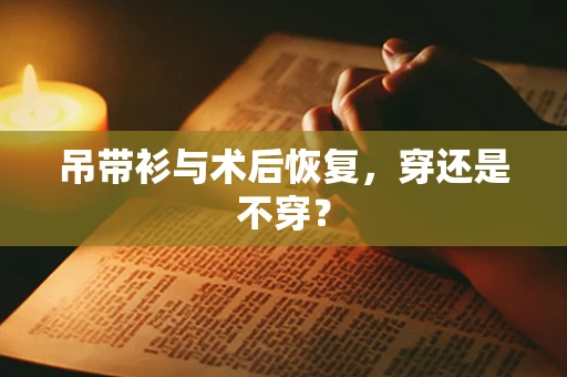 吊带衫与术后恢复，穿还是不穿？