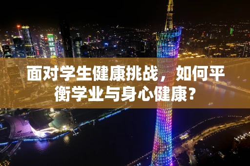 面对学生健康挑战，如何平衡学业与身心健康？