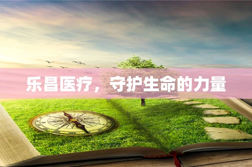 乐昌医疗，守护生命的力量