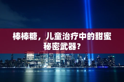 棒棒糖，儿童治疗中的甜蜜秘密武器？