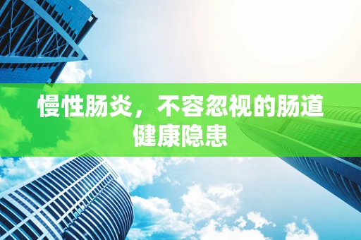 慢性肠炎，不容忽视的肠道健康隐患