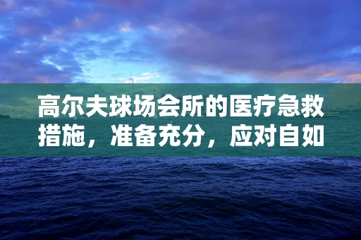 高尔夫球场会所的医疗急救措施，准备充分，应对自如？