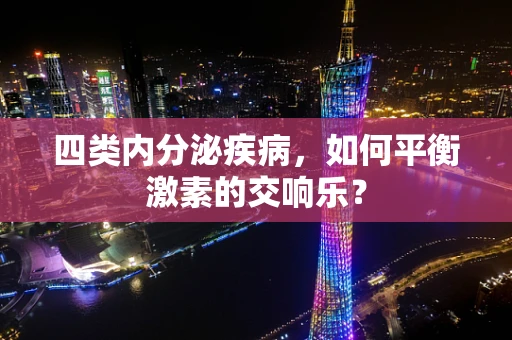 四类内分泌疾病，如何平衡激素的交响乐？