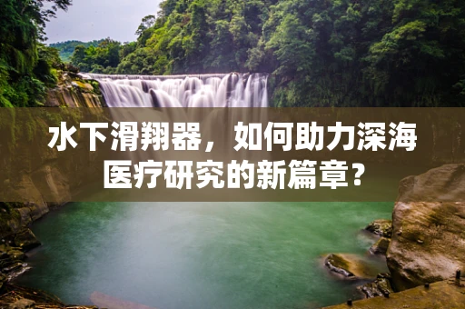 水下滑翔器，如何助力深海医疗研究的新篇章？