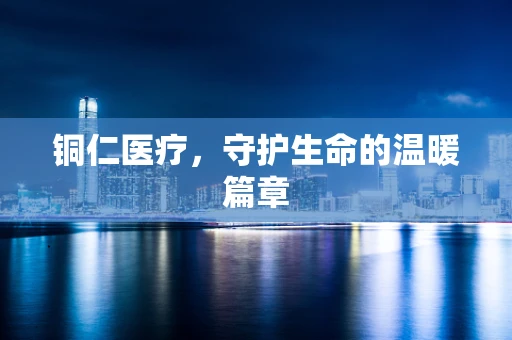 铜仁医疗，守护生命的温暖篇章