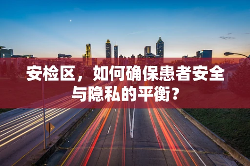 安检区，如何确保患者安全与隐私的平衡？