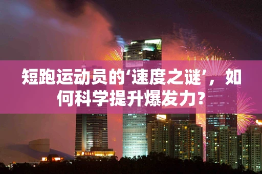 短跑运动员的‘速度之谜’，如何科学提升爆发力？