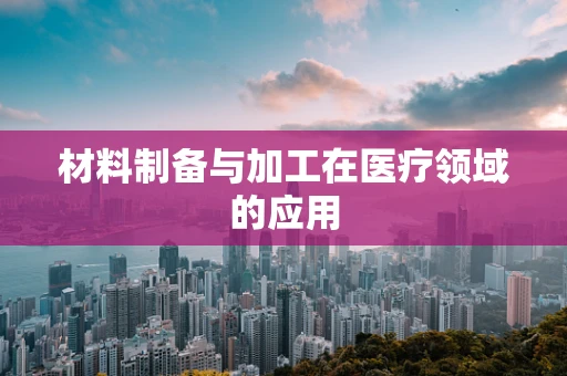 材料制备与加工在医疗领域的应用