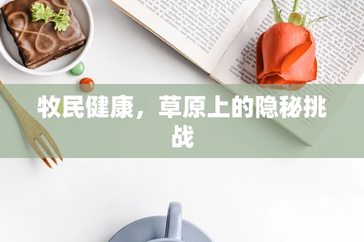 牧民健康，草原上的隐秘挑战