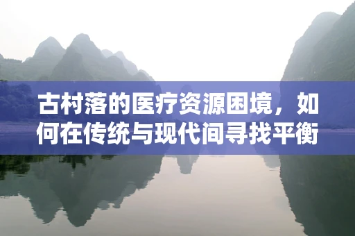 古村落的医疗资源困境，如何在传统与现代间寻找平衡？