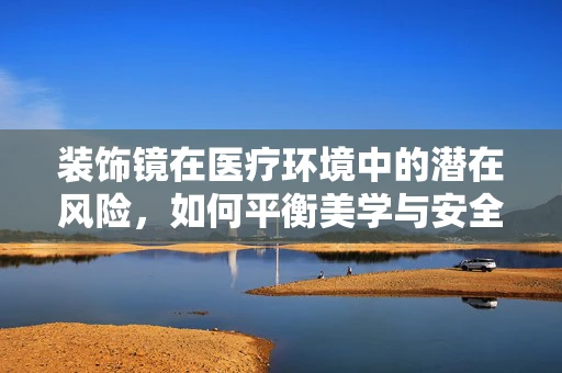 装饰镜在医疗环境中的潜在风险，如何平衡美学与安全？