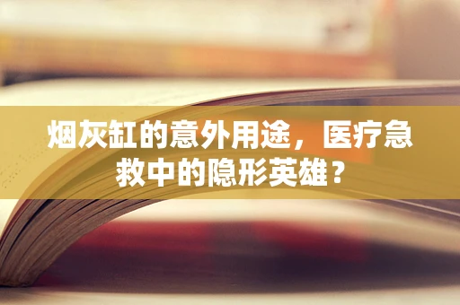 烟灰缸的意外用途，医疗急救中的隐形英雄？