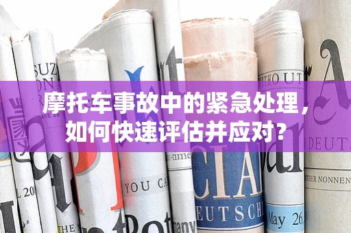 摩托车事故中的紧急处理，如何快速评估并应对？