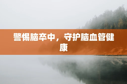 警惕脑卒中，守护脑血管健康