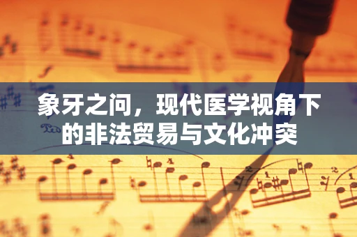 象牙之问，现代医学视角下的非法贸易与文化冲突