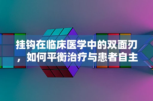 挂钩在临床医学中的双面刃，如何平衡治疗与患者自主性？