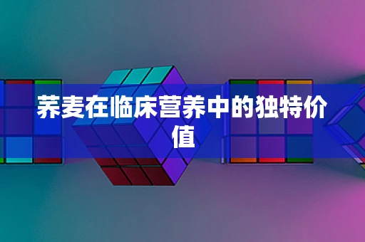 荞麦在临床营养中的独特价值