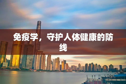 免疫学，守护人体健康的防线