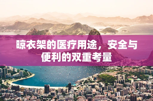 晾衣架的医疗用途，安全与便利的双重考量