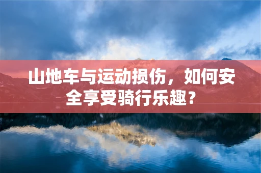 山地车与运动损伤，如何安全享受骑行乐趣？
