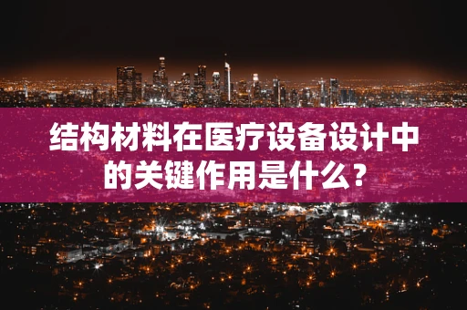 结构材料在医疗设备设计中的关键作用是什么？