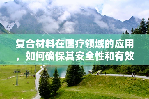 复合材料在医疗领域的应用，如何确保其安全性和有效性？