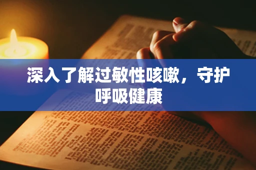 深入了解过敏性咳嗽，守护呼吸健康