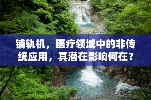 铺轨机，医疗领域中的非传统应用，其潜在影响何在？