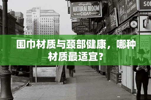 围巾材质与颈部健康，哪种材质最适宜？