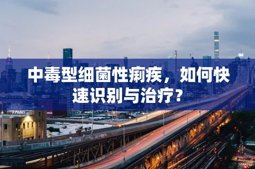 中毒型细菌性痢疾，如何快速识别与治疗？