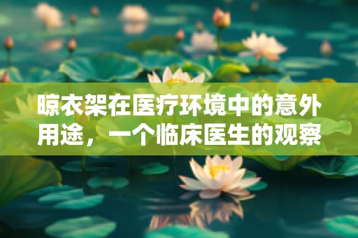 晾衣架在医疗环境中的意外用途，一个临床医生的观察与思考
