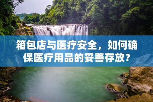 箱包店与医疗安全，如何确保医疗用品的妥善存放？