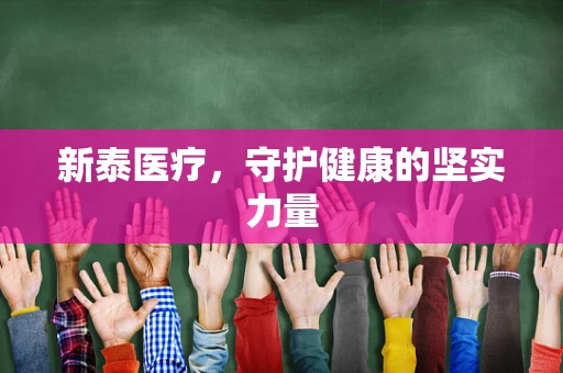 新泰医疗，守护健康的坚实力量