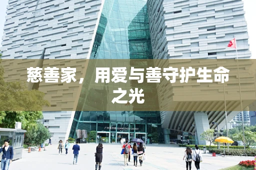 慈善家，用爱与善守护生命之光