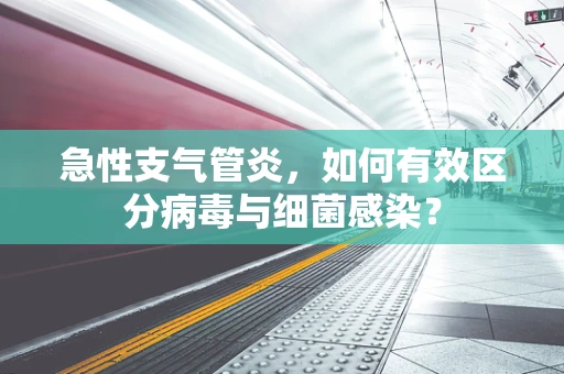 急性支气管炎，如何有效区分病毒与细菌感染？