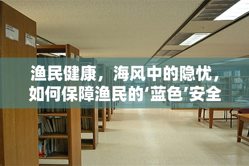 渔民健康，海风中的隐忧，如何保障渔民的‘蓝色’安全？