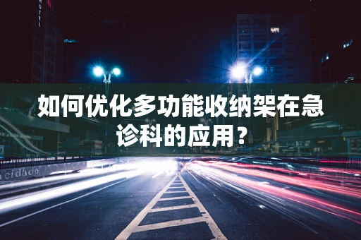 如何优化多功能收纳架在急诊科的应用？