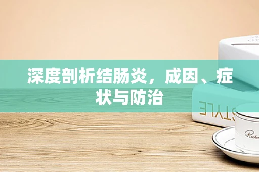 深度剖析结肠炎，成因、症状与防治
