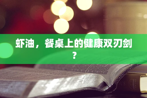 虾油，餐桌上的健康双刃剑？